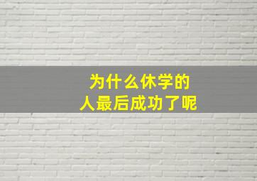 为什么休学的人最后成功了呢