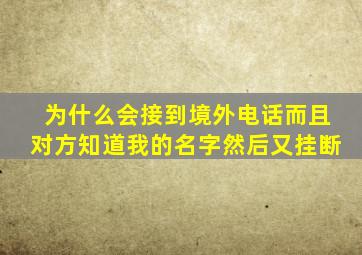 为什么会接到境外电话而且对方知道我的名字然后又挂断