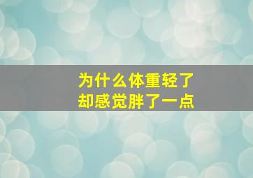 为什么体重轻了却感觉胖了一点