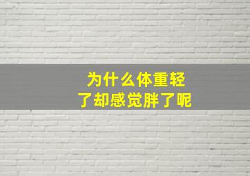 为什么体重轻了却感觉胖了呢