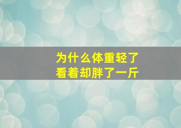 为什么体重轻了看着却胖了一斤