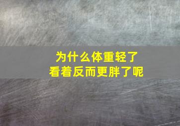 为什么体重轻了看着反而更胖了呢