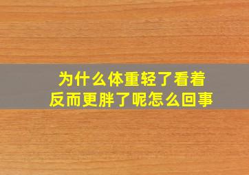 为什么体重轻了看着反而更胖了呢怎么回事