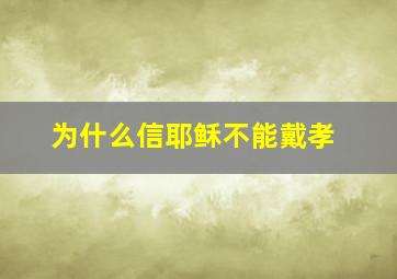 为什么信耶稣不能戴孝