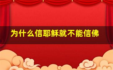 为什么信耶稣就不能信佛