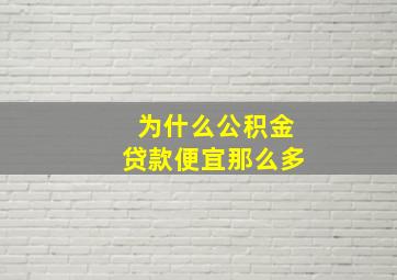 为什么公积金贷款便宜那么多