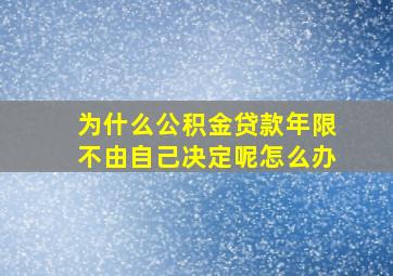 为什么公积金贷款年限不由自己决定呢怎么办