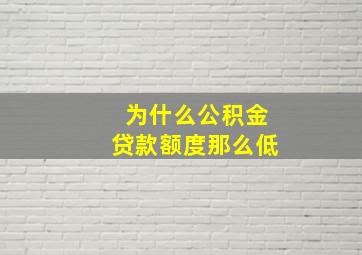 为什么公积金贷款额度那么低