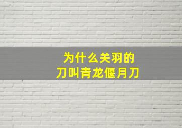 为什么关羽的刀叫青龙偃月刀