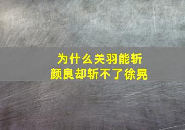 为什么关羽能斩颜良却斩不了徐晃