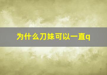 为什么刀妹可以一直q