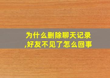 为什么删除聊天记录,好友不见了怎么回事