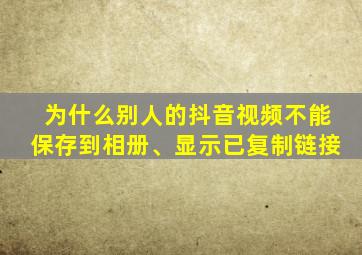 为什么别人的抖音视频不能保存到相册、显示已复制链接