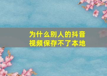 为什么别人的抖音视频保存不了本地