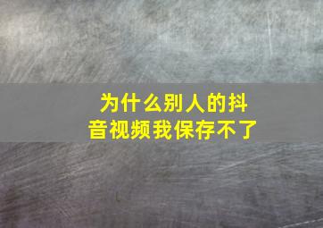 为什么别人的抖音视频我保存不了