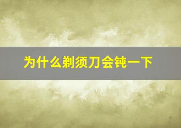 为什么剃须刀会钝一下