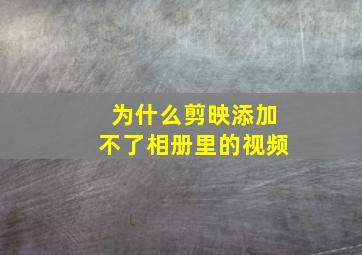 为什么剪映添加不了相册里的视频