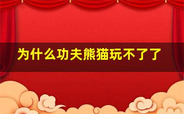 为什么功夫熊猫玩不了了