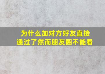 为什么加对方好友直接通过了然而朋友圈不能看