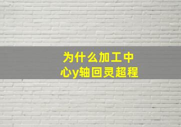 为什么加工中心y轴回灵超程