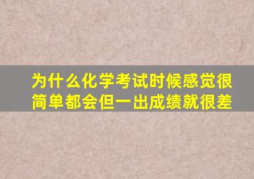 为什么化学考试时候感觉很简单都会但一出成绩就很差