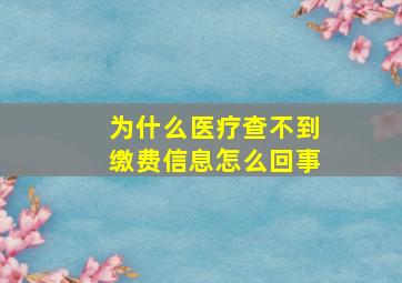 为什么医疗查不到缴费信息怎么回事