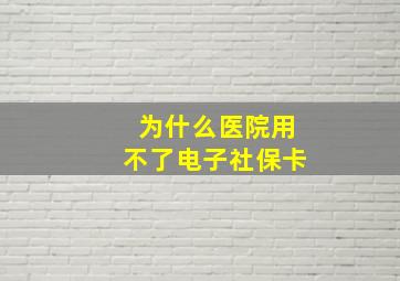 为什么医院用不了电子社保卡