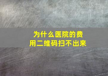 为什么医院的费用二维码扫不出来