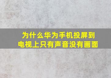 为什么华为手机投屏到电视上只有声音没有画面