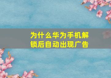 为什么华为手机解锁后自动出现广告