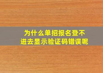 为什么单招报名登不进去显示验证码错误呢