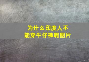 为什么印度人不能穿牛仔裤呢图片