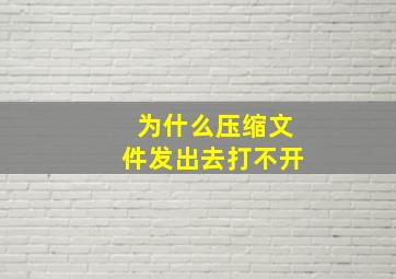 为什么压缩文件发出去打不开