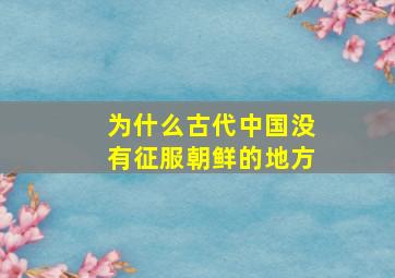 为什么古代中国没有征服朝鲜的地方