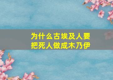 为什么古埃及人要把死人做成木乃伊