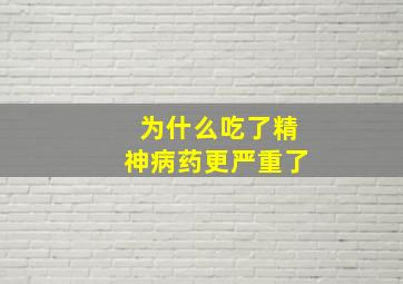 为什么吃了精神病药更严重了