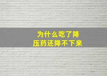 为什么吃了降压药还降不下来