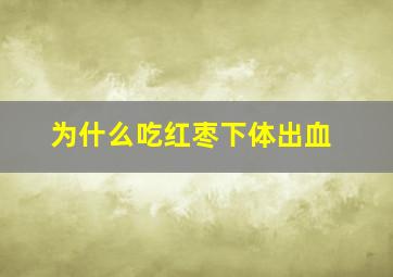 为什么吃红枣下体出血