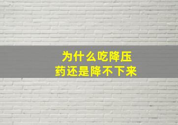 为什么吃降压药还是降不下来