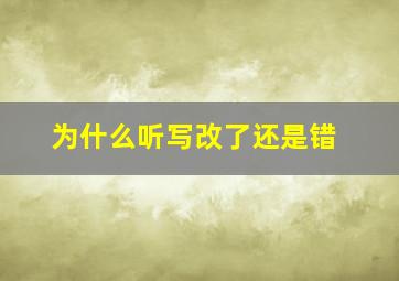 为什么听写改了还是错