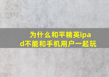 为什么和平精英ipad不能和手机用户一起玩