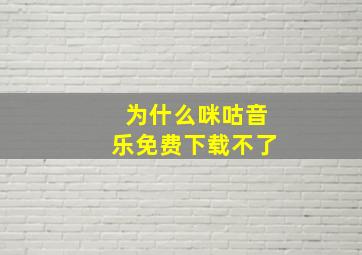 为什么咪咕音乐免费下载不了