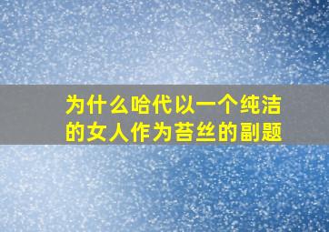 为什么哈代以一个纯洁的女人作为苔丝的副题