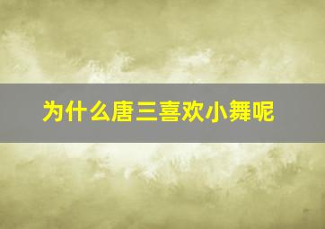 为什么唐三喜欢小舞呢