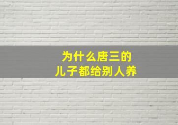 为什么唐三的儿子都给别人养