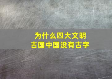 为什么四大文明古国中国没有古字