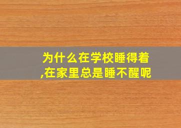 为什么在学校睡得着,在家里总是睡不醒呢