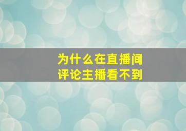 为什么在直播间评论主播看不到