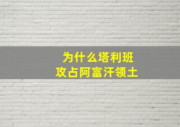 为什么塔利班攻占阿富汗领土