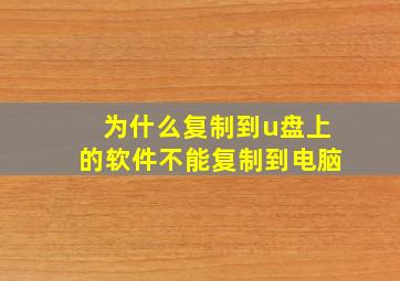 为什么复制到u盘上的软件不能复制到电脑